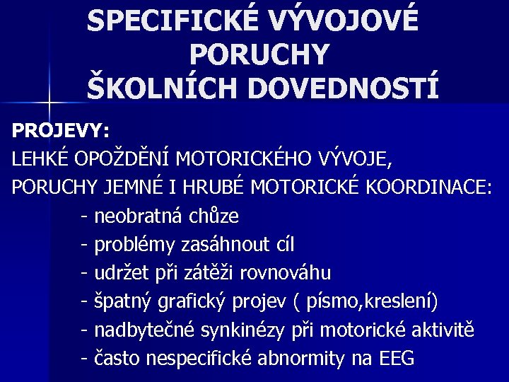 SPECIFICKÉ VÝVOJOVÉ PORUCHY ŠKOLNÍCH DOVEDNOSTÍ PROJEVY: LEHKÉ OPOŽDĚNÍ MOTORICKÉHO VÝVOJE, PORUCHY JEMNÉ I HRUBÉ