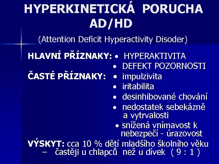 HYPERKINETICKÁ PORUCHA AD/HD (Attention Deficit Hyperactivity Disoder) HLAVNÍ PŘÍZNAKY: HYPERAKTIVITA DEFEKT POZORNOSTI ČASTÉ PŘÍZNAKY: