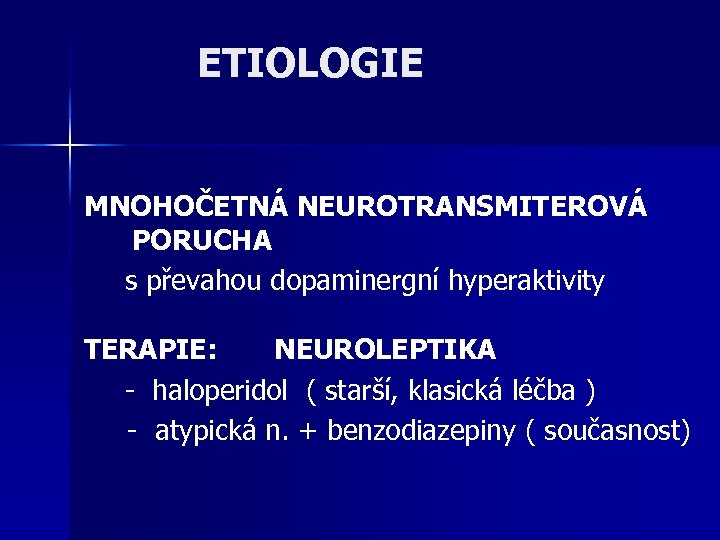 ETIOLOGIE MNOHOČETNÁ NEUROTRANSMITEROVÁ PORUCHA s převahou dopaminergní hyperaktivity TERAPIE: NEUROLEPTIKA - haloperidol ( starší,