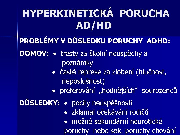 HYPERKINETICKÁ PORUCHA AD/HD PROBLÉMY V DŮSLEDKU PORUCHY ADHD: DOMOV: tresty za školní neúspěchy a