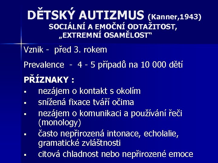 DĚTSKÝ AUTIZMUS (Kanner, 1943) SOCIÁLNÍ A EMOČNÍ ODTAŽITOST, „EXTREMNÍ OSAMĚLOST“ Vznik - před 3.