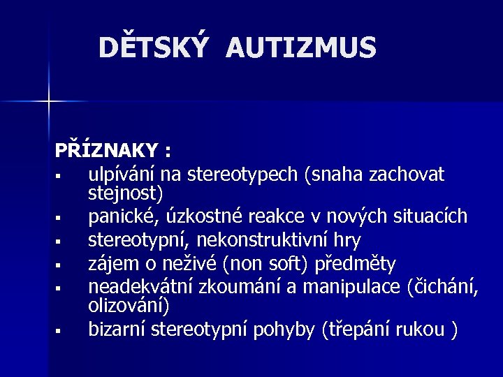 DĚTSKÝ AUTIZMUS PŘÍZNAKY : § ulpívání na stereotypech (snaha zachovat stejnost) § panické, úzkostné