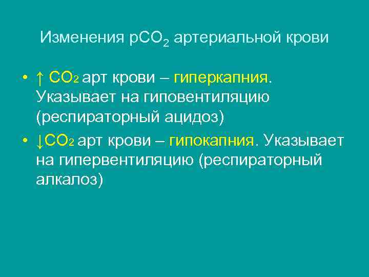 Изменения р. СО 2 артериальной крови • ↑ СО 2 арт крови – гиперкапния.