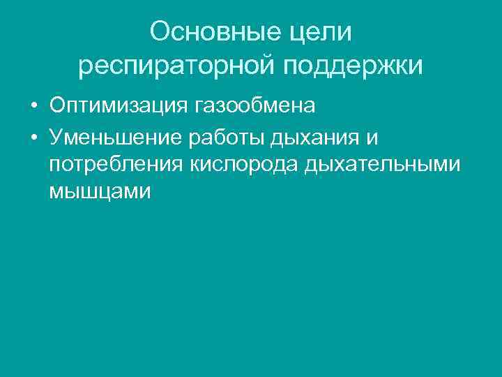 Основные цели респираторной поддержки • Оптимизация газообмена • Уменьшение работы дыхания и потребления кислорода