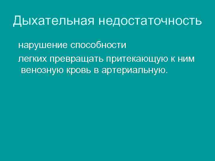 Дыхательная недостаточность нарушение способности легких превращать притекающую к ним венозную кровь в артериальную. 
