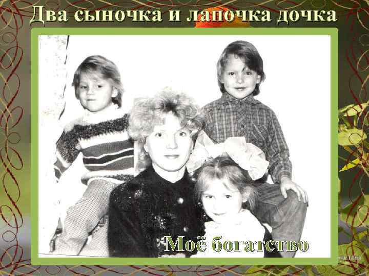 Два сыночка и лапочка дочка Моё богатство 
