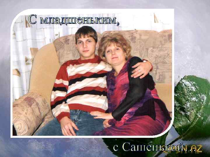 С младшеньким, с Сашенькой… 