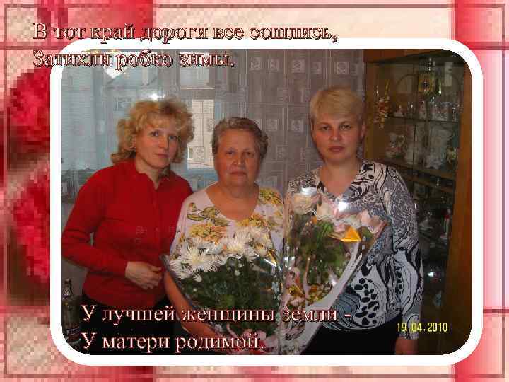 В тот край дороги все сошлись, Затихли робко зимы. У лучшей женщины земли У