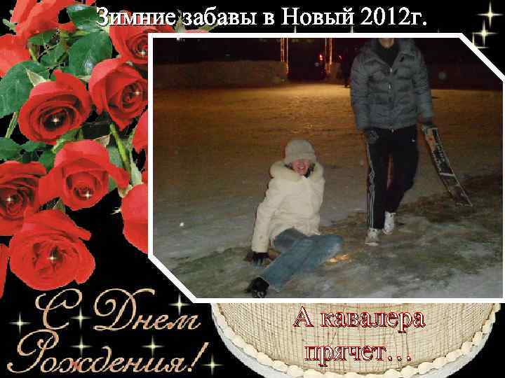 Зимние забавы в Новый 2012 г. А кавалера прячет… 