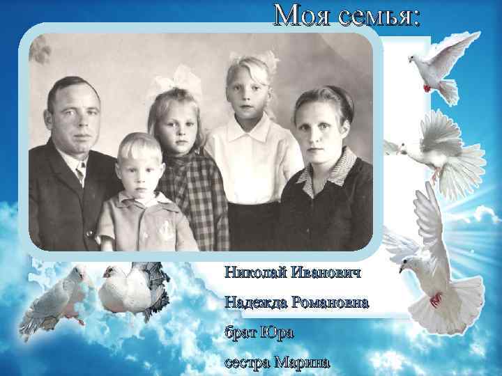 Моя семья: Николай Иванович Надежда Романовна брат Юра сестра Марина 