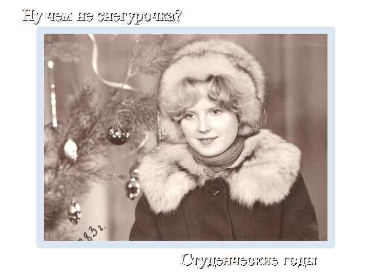 Ну чем не снегурочка? Студенческие годы 