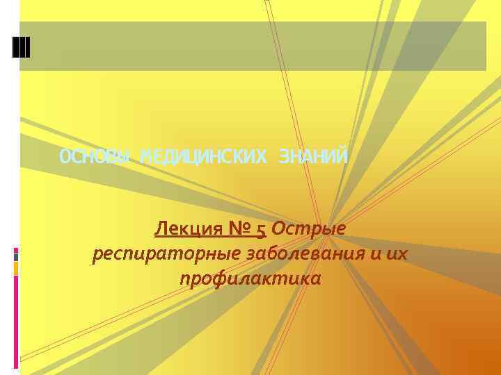 ОСНОВЫ МЕДИЦИНСКИХ ЗНАНИЙ Лекция № 5 Острые респираторные заболевания и их профилактика 