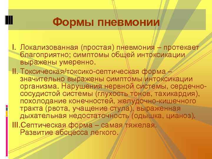 Формы пневмонии I. Локализованная (простая) пневмония – протекает благоприятно; симптомы общей интоксикации выражены умеренно.