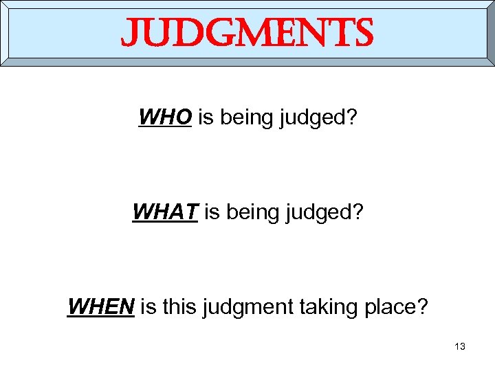 judgments WHO is being judged? WHAT is being judged? WHEN is this judgment taking