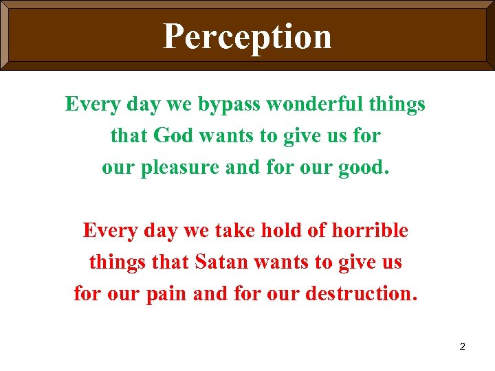 Perception Every day we bypass wonderful things that God wants to give us for