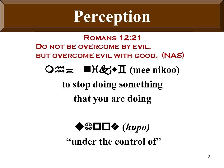 Perception Romans 12: 21 Do not be overcome by evil, but overcome evil with