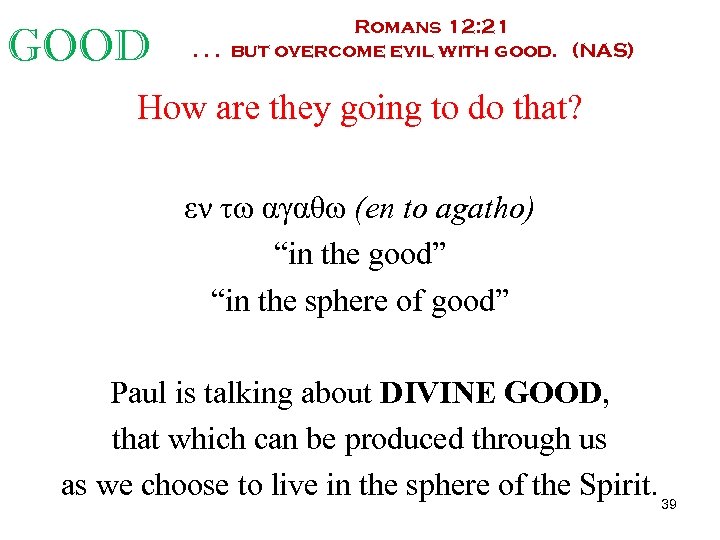 GOOD Romans 12: 21. . . but overcome evil with good. (NAS) How are