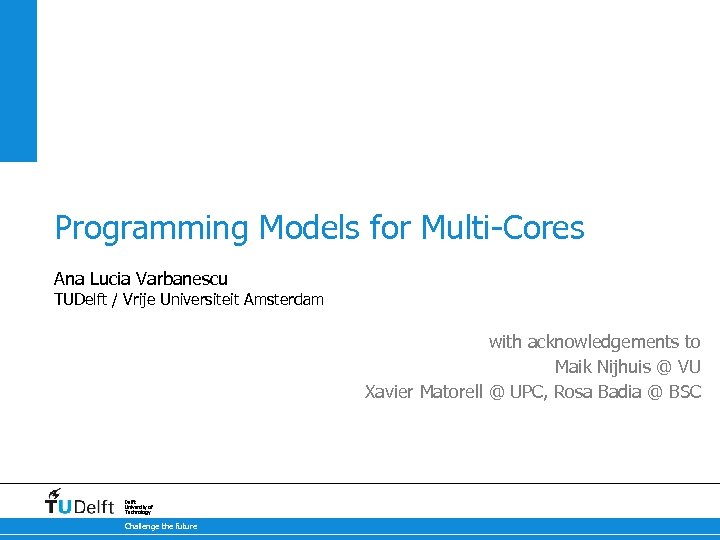Programming Models for multi-cores Programming Models for Multi-Cores Ana Lucia Varbanescu TUDelft / Vrije