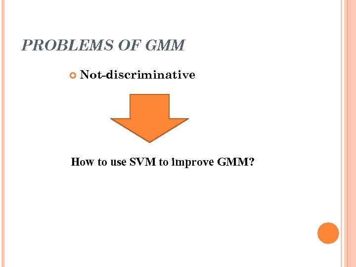 PROBLEMS OF GMM Not-discriminative How to use SVM to improve GMM? 