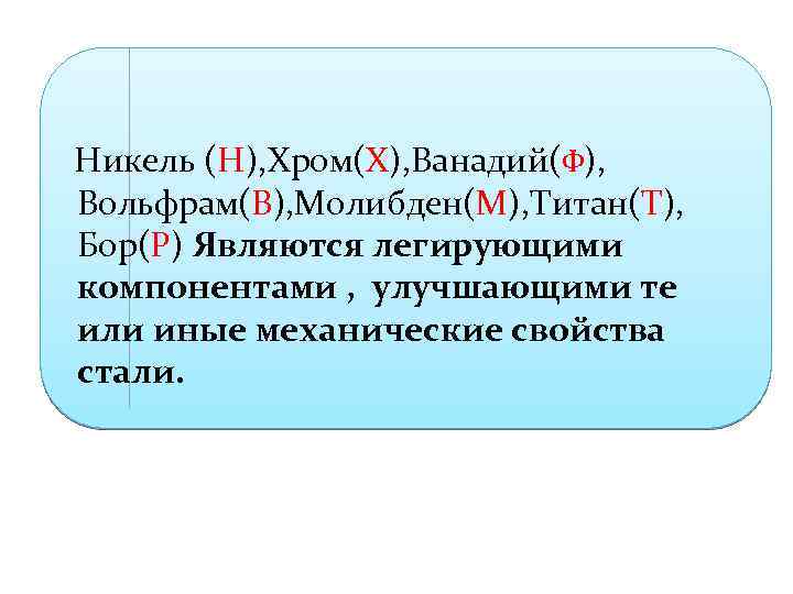 Никель (Н), Хром(Х), Ванадий(Ф), Вольфрам(В), Молибден(М), Титан(Т), Бор(Р) Являются легирующими компонентами , улучшающими те