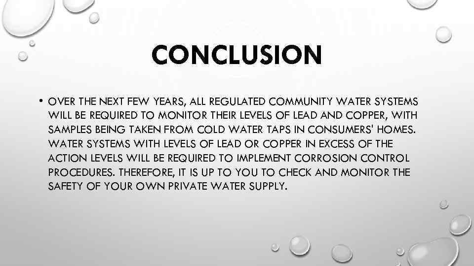CONCLUSION • OVER THE NEXT FEW YEARS, ALL REGULATED COMMUNITY WATER SYSTEMS WILL BE