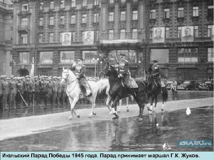 Июльский Парад Победы 1945 года. Парад принимает маршал Г. К. Жуков. 
