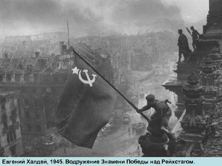 Евгений Халдей, 1945. Водружение Знамени Победы над Рейхстагом. 