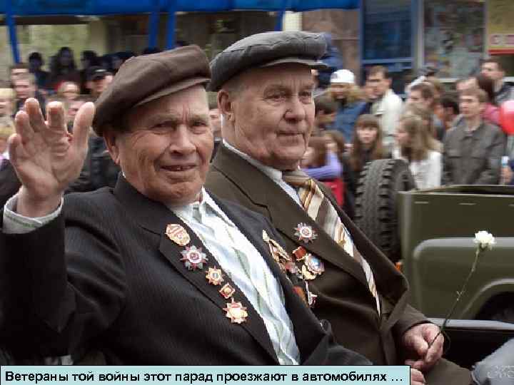 Ветераны той войны этот парад проезжают в автомобилях … 