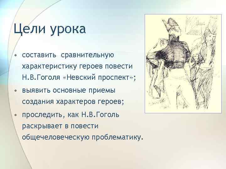 Цели урока • составить сравнительную характеристику героев повести Н. В. Гоголя «Невский проспект» ;