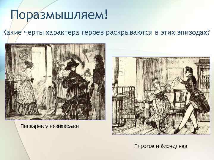 Поразмышляем! Какие черты характера героев раскрываются в этих эпизодах? Пискарев у незнакомки Пирогов и