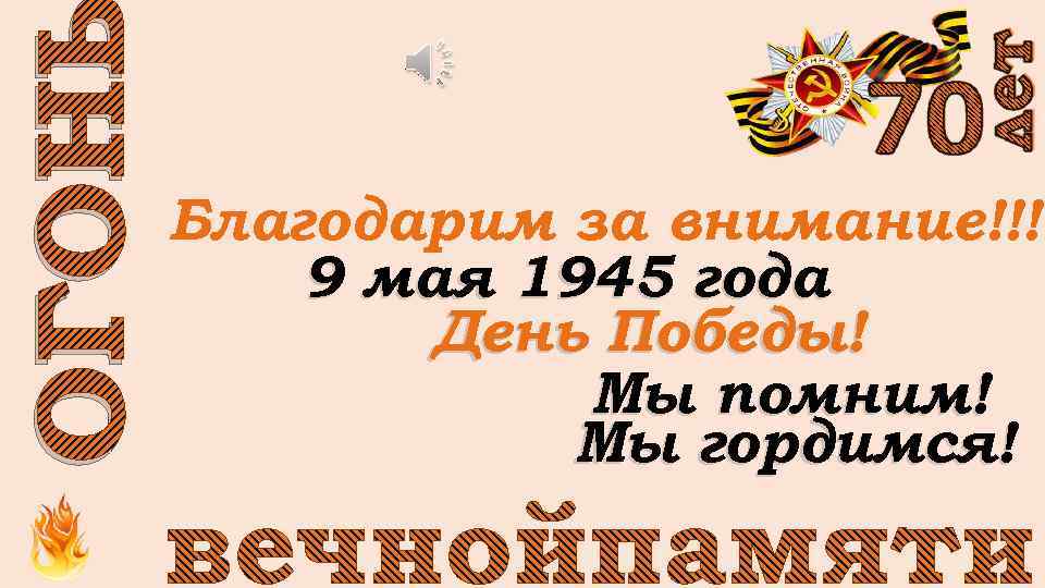 ОГОНЬ Благодарим за внимание!!! 9 мая 1945 года День Победы! Мы помним! Мы гордимся!