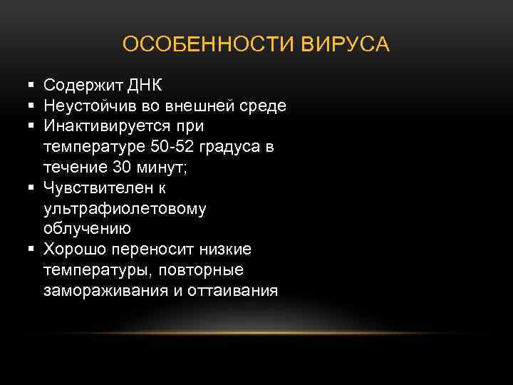 ОСОБЕННОСТИ ВИРУСА § Содержит ДНК § Неустойчив во внешней среде § Инактивируется при температуре