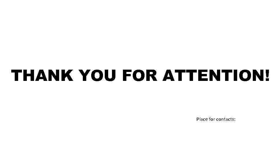THANK YOU FOR ATTENTION! Place for contacts: 