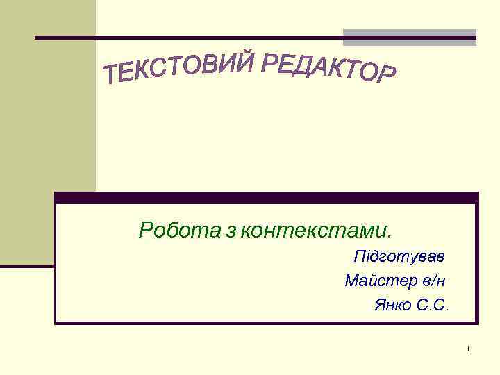 Робота з контекстами. Підготував Майстер в/н Янко С. С. 1 