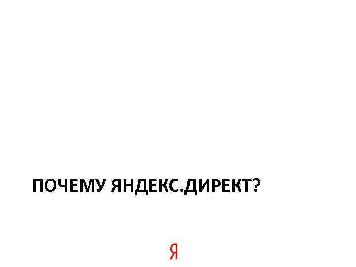 ПОЧЕМУ ЯНДЕКС. ДИРЕКТ? 