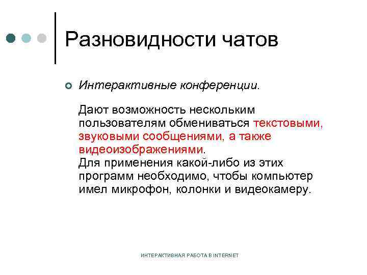 Разновидности чатов ¢ Интерактивные конференции. Дают возможность нескольким пользователям обмениваться текстовыми, звуковыми сообщениями, а