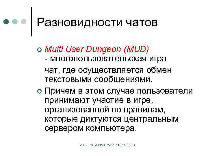 Разновидности чатов Multi User Dungeon (MUD) - многопользовательская игра чат, где осуществляется обмен текстовыми