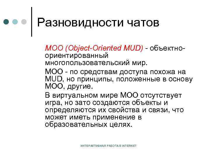 Разновидности чатов MOO (Object-Oriented MUD) - объектноориентированный многопользовательский мир. MOO - по средствам доступа