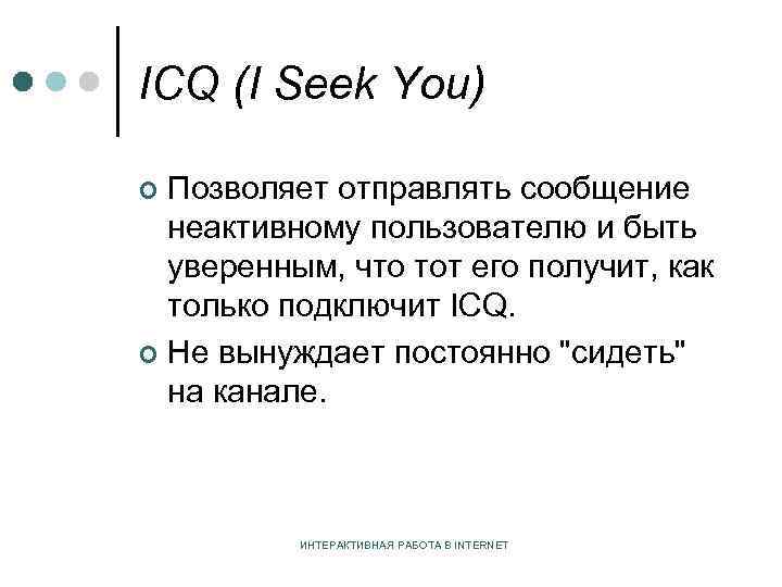 ICQ (I Seek You) Позволяет отправлять сообщение неактивному пользователю и быть уверенным, что тот