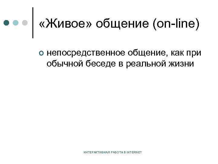  «Живое» общение (on-line) ¢ непосредственное общение, как при обычной беседе в реальной жизни