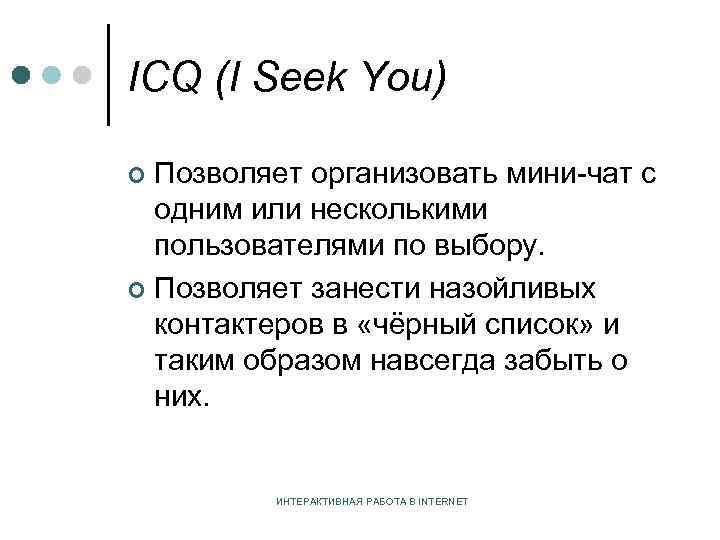 ICQ (I Seek You) Позволяет организовать мини-чат с одним или несколькими пользователями по выбору.