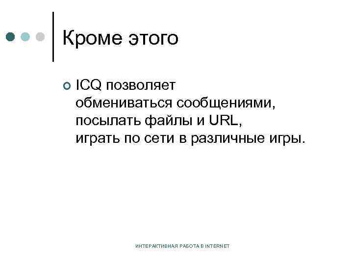 Кроме этого ¢ ICQ позволяет обмениваться сообщениями, посылать файлы и URL, играть по сети
