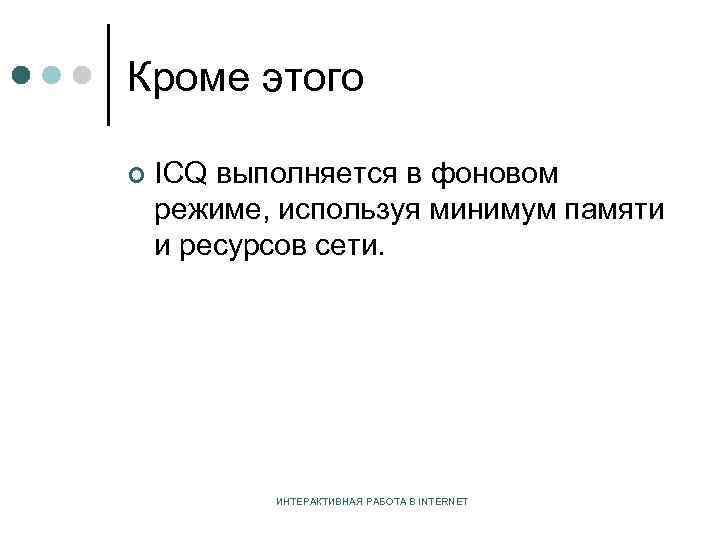 Кроме этого ¢ ICQ выполняется в фоновом режиме, используя минимум памяти и ресурсов сети.