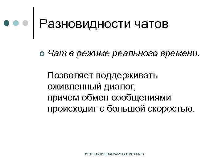 Разновидности чатов ¢ Чат в режиме реального времени. Позволяет поддерживать оживленный диалог, причем обмен