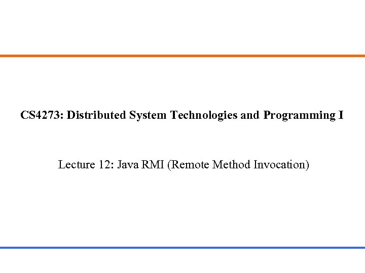 CS 4273: Distributed System Technologies and Programming I Lecture 12: Java RMI (Remote Method