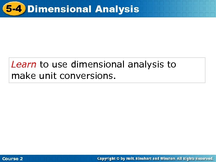 5 -4 Dimensional Analysis Learn to use dimensional analysis to make unit conversions. Course