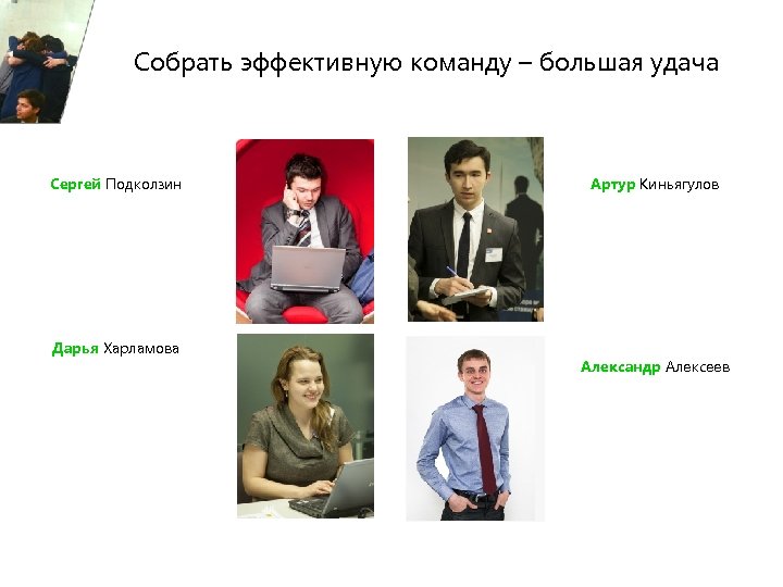 Собрать эффективную команду – большая удача Сергей Подколзин Дарья Харламова Артур Киньягулов Александр Алексеев