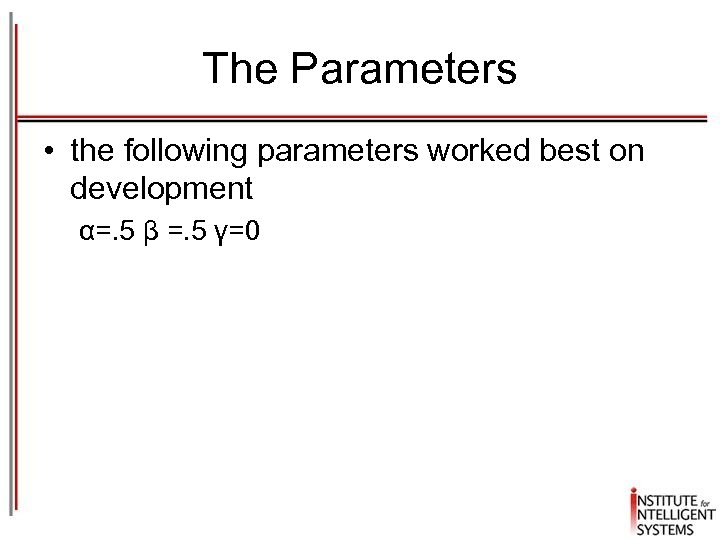 The Parameters • the following parameters worked best on development α=. 5 β =.