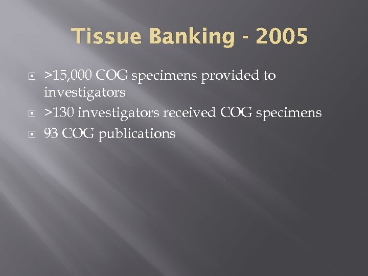 Tissue Banking - 2005 >15, 000 COG specimens provided to investigators >130 investigators received