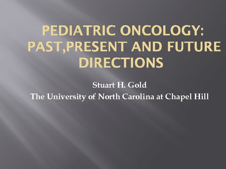 PEDIATRIC ONCOLOGY: PAST, PRESENT AND FUTURE DIRECTIONS Stuart H. Gold The University of North